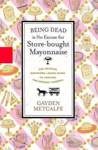 Being Dead Is No Excuse: The Official Southern Ladies Guide to Hosting the Perfect Funeral