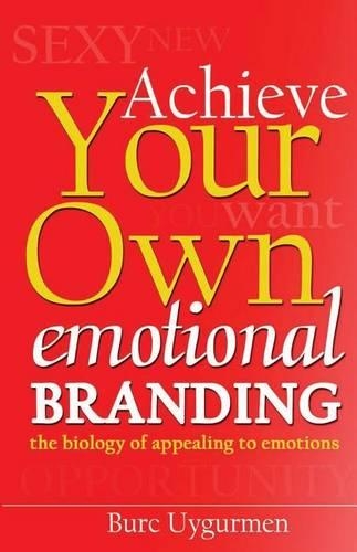 Achieve Your Own Emotional Branding: The Secrets of Appealing to Emotions