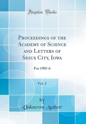 Proceedings of the Academy of Science and Letters of Sioux City, Iowa, Vol. 2: For 1905-6 (Classic Reprint)