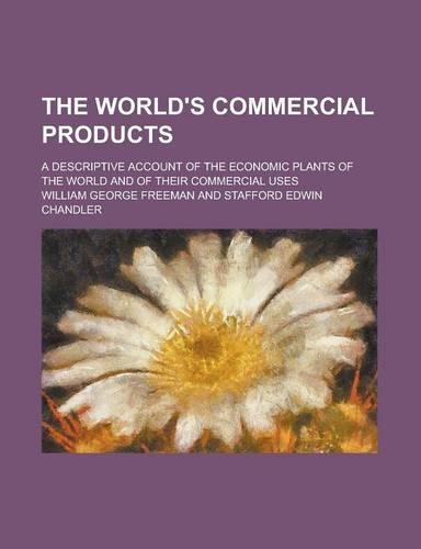 The World's Commercial Products; A Descriptive Account of the Economic Plants of the World and of Their Commercial Uses