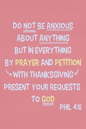 Do Not Be Anxious about Anything But in Everything by Prayer and Petition with Thanksgiving Present Your Requests to God - Phil 4: 6: Blank Lined Christian Journals for Girls
