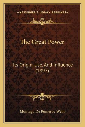 The Great Power: Its Origin, Use, And Influence (1897)