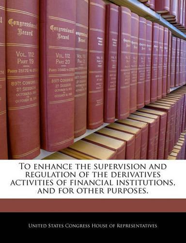 To Enhance the Supervision and Regulation of the Derivatives Activities of Financial Institutions, and for Other Purposes.