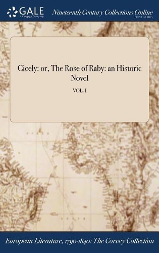 Cicely: Or, the Rose of Raby: An Historic Novel; Vol. I