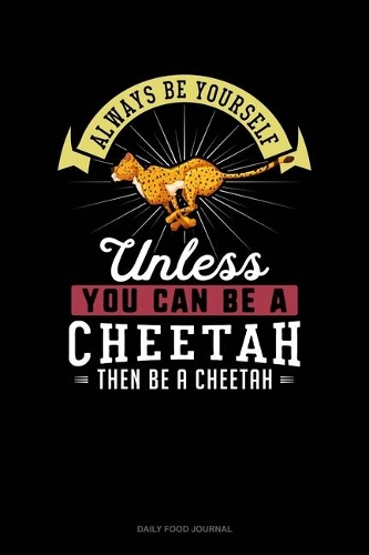 Always Be Yourself Unless You Can Be A Cheetah Then Be A Cheetah: Daily Food Journal