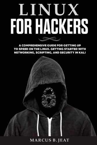 Linux for Hackers: A Comprehensive Guide for Getting up to Speed on the Linux. Getting Started with Networking, Scripting and Security in Kali