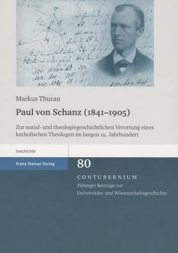 Paul Von Schanz (1841-1905): Zur Sozial- Und Theologiegeschichtlichen Verortung Eines Katholischen Theologen Im Langen 19. Jahrhundert