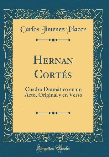 Hernan Cortés: Cuadro Dramático en un Acto, Original y en Verso (Classic Reprint)