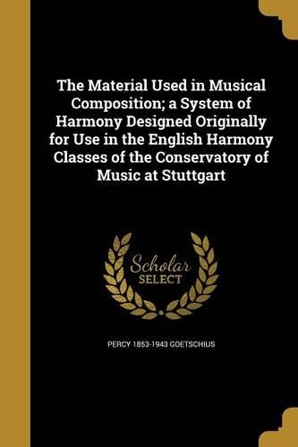 The Material Used in Musical Composition; a System of Harmony Designed Originally for Use in the English Harmony Classes of the Conservatory of Music at Stuttgart