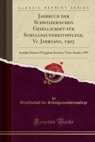 Jahrbuch Der Schweizerischen Gesellschaft Für Schulgesundheitspflege, VI. Jahrgang, 1905: Annales Suisses d'Hygiène Scolaire; Vime Année, 1905 (Classic Reprint)