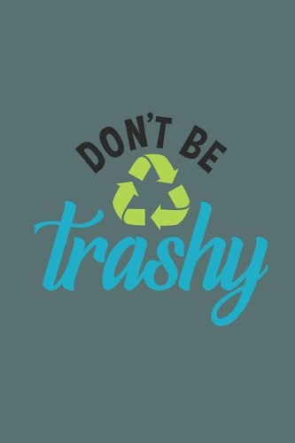Don't Be Trashy: Earth Day 2019 Notebook 150 White Lined Pages Journal Notebook Diary, 6 x 9 Diary, Journal, Composition Book, Writing Tablet
