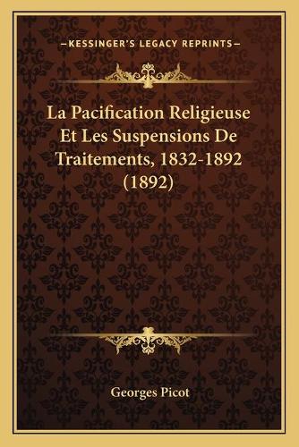 La Pacification Religieuse Et Les Suspensions De Traitements, 1832-1892 (1892)