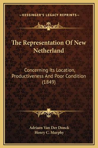 The Representation Of New Netherland: Concerning Its Location, Productiveness And Poor Condition (1849)
