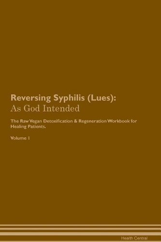 Reversing Syphilis (Lues): As God Intended The Raw Vegan Plant-Based Detoxification & Regeneration Workbook for Healing Patients. Volume 1