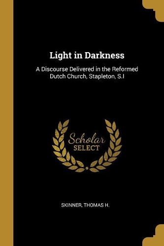 Light in Darkness: A Discourse Delivered in the Reformed Dutch Church, Stapleton, S.I