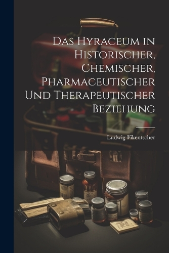 Das Hyraceum in Historischer, Chemischer, Pharmaceutischer und Therapeutischer Beziehung