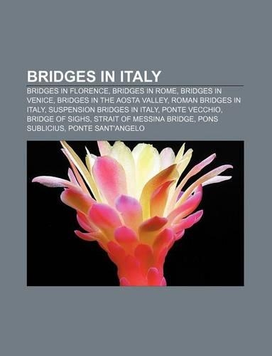 Bridges in Italy: Bridges in Florence, Bridges in Rome, Bridges in Venice, Bridges in the Aosta Valley, Roman Bridges in Italy
