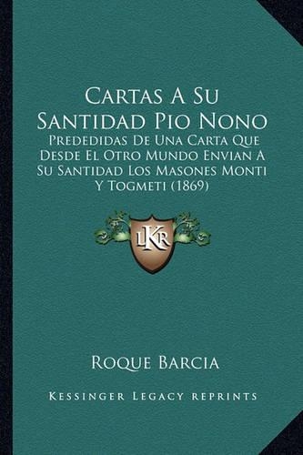 Cartas A Su Santidad Pio Nono: Prededidas De Una Carta Que Desde El Otro Mundo Envian A Su Santidad Los Masones Monti Y Togmeti (1869)