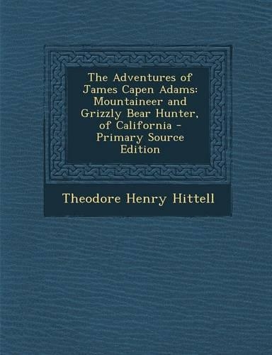 The Adventures of James Capen Adams: Mountaineer and Grizzly Bear Hunter, of California