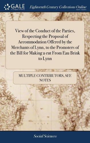 View of the Conduct of the Parties, Respecting the Proposal of Accommodation Offered by the Merchants of Lynn, to the Promoters of the Bill for Making a Cut from Eau Brink to Lynn