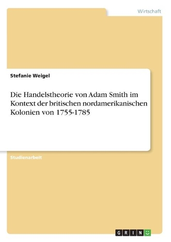 Die Handelstheorie von Adam Smith im Kontext der britischen nordamerikanischen Kolonien von 1755-1785