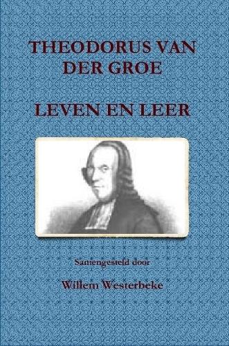 Theodorus Van Der Groe, Leven En Leer