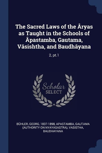 The Sacred Laws of the Âryas as Taught in the Schools of Âpastamba, Gautama, Vâsishtha, and Baudhâyana