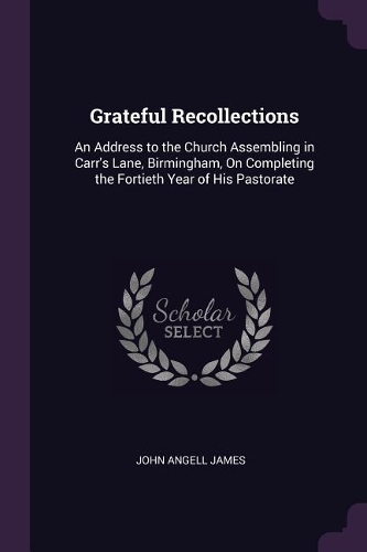 Grateful Recollections: An Address to the Church Assembling in Carr's Lane, Birmingham, On Completing the Fortieth Year of His Pastorate