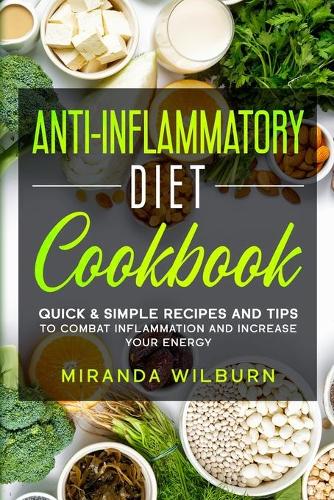 Anti-Inflammatory Diet Cookbook: Quick and Simple Recipes and Tips to combat inflammation and increase your energy