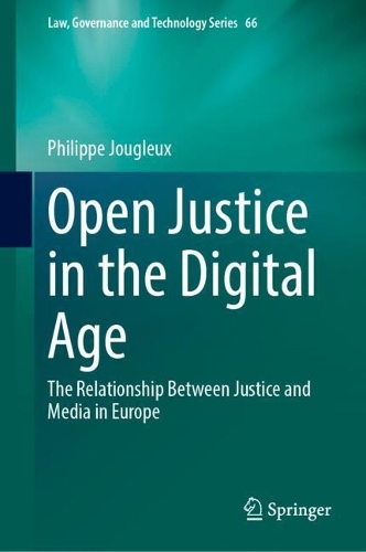 Open Justice in the Digital Age: The Relationship Between Justice and Media in Europe(66 Law, Governance and Technology Series)