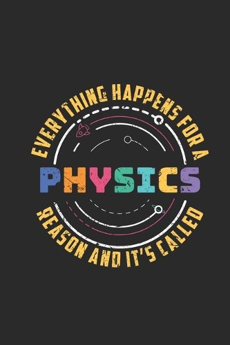 Everything Happens For A Reason And It's Called Physics: Dotted Bullet Notebook (6" x 9" - 120 pages) Simple Physics Notebook for Daily Journal, Diary, and Gift