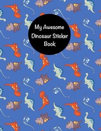 My Awesome Dinosaur Sticker Book: Cute Dinosaur Sticker Book for Boys, Kids & Teens Fun Dinosaur Activity Book for Boys Dinosaur Sticker Collection Blank Permanent Notebook 8.5x11, 1