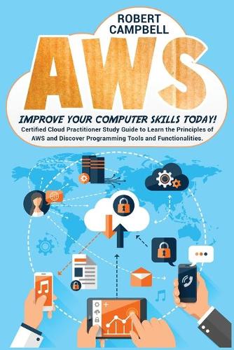 Aws: Certified Cloud Practitioner Study Guide To Learn The Principles Of Aws And Discover Programming Tools And Functionalities. Improve Your Computer Sk(7A Programming)
