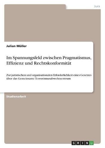 Im Spannungsfeld zwischen Pragmatismus, Effizienz und Rechtskonformität: Zur juristischen und organisationalen Erforderlichkeit eines Gesetzes über das Gemeinsame Terrorismusabwehrzentrum