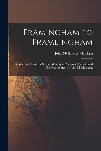 Framingham to Framlingham; a Greeting Across the Seas in Memory of Nicholas Danforth and His Descendants, by John M. Merriam.