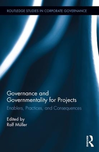 Governance and Governmentality for Projects: Enablers, Practices, and Consequences(Routledge Studies in Corporate Governance)