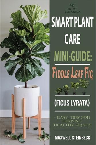 Smart Plant Care Mini-Guide: Fiddle Leaf Fig (Ficus lyrata): - Easy Tips for Thriving, Healthy Plants(Home Botanica Series: Smart Guides for Houseplant Lovers)