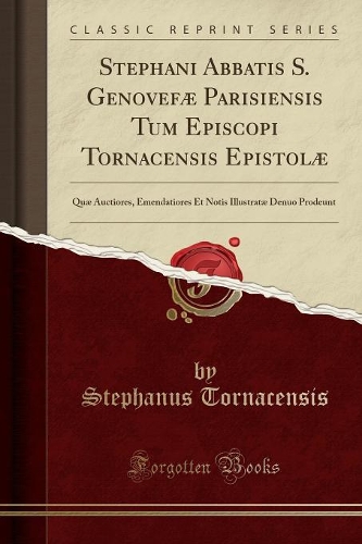 Stephani Abbatis S. Genovefæ Parisiensis Tum Episcopi Tornacensis Epistolæ: Quæ Auctiores, Emendatiores Et Notis Illustratæ Denuo Prodeunt (Classic Reprint)