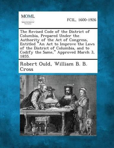 The Revised Code of the District of Columbia, Prepared Under the Authority of the Act of Congress, Entitled an ACT to Improve the Laws of the Distric