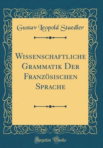 Wissenschaftliche Grammatik Der Französischen Sprache (Classic Reprint)