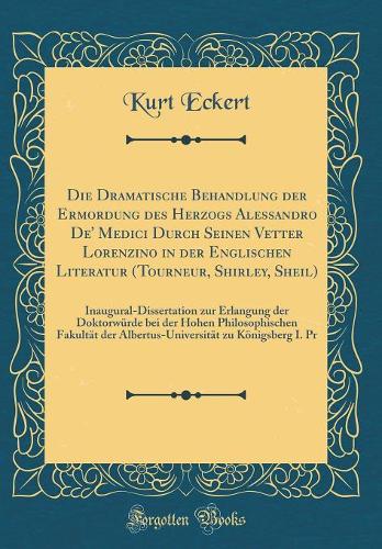 Die Dramatische Behandlung Der Ermordung Des Herzogs Alessandro De' Medici Durch Seinen Vetter Lorenzino in Der Englischen Literatur (Tourneur, Shirley, Sheil)