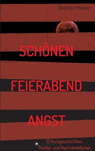 Schönen Feierabend Angst: Kurzgeschichten Thriller und Nachdenkliches