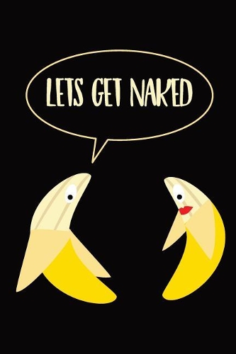 Let's Get Naked Banana Notebook: A funny sexy quote banana themed journal designed to easily organise notes with subject and date placeholders on every page. An ideal gift for a gir