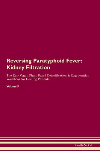 Reversing Paratyphoid Fever: Kidney Filtration The Raw Vegan Plant-Based Detoxification & Regeneration Workbook for Healing Patients.Volume 5