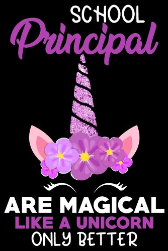 School principal are magical like a unicorn only better: Funny Notebook journal for Principal, School Principal Appreciation gifts, Lined 100 pages (6x9) hand notebook or diary.