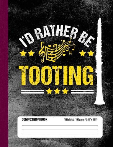 I'd Rather Be Tooting Composition Book Wide Ruled 100 pages (7.44 x 9.69): Funny Clarinet Band Member Notebook Journal for Elementary and Middle School Students