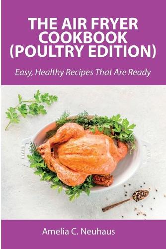 The Air Fryer Cookbook (Poultry Edition): Easy, Healthy Recipes That Are Ready
