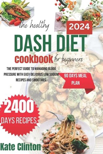The Healthy Dash Diet Cookbook For Beginners 2024: The perfect guide to managing blood pressure with easy delicious low sodium recipes and smoothies.