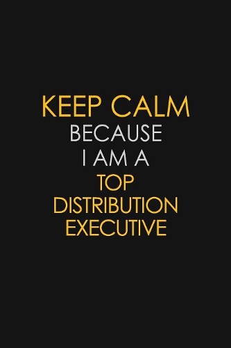 Keep Calm Because I Am A Top Distribution Executive: Motivational: 6X9 unlined 120 pages Notebook writing journal