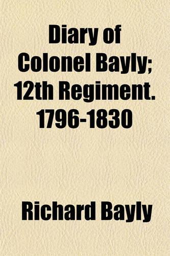 Diary of Colonel Bayly; 12th Regiment. 1796-1830